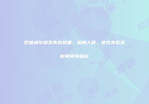 巴彦淖尔植发失败修复：适用人群、女性类型及时间间隔解析