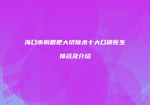 海口市阴唇肥大切除术十大口碑医生排名及介绍