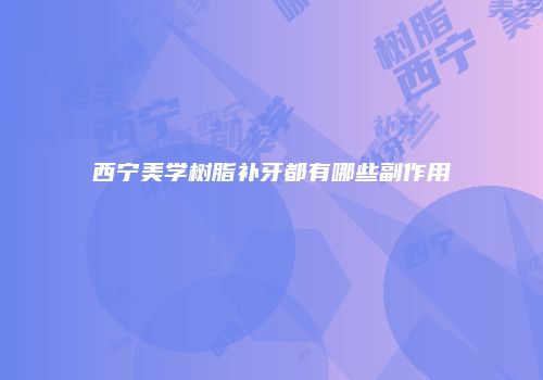 西宁美学树脂补牙都有哪些副作用