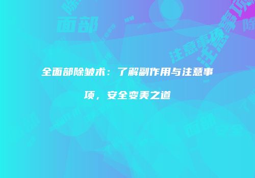 全面部除皱术：了解副作用与注意事项，安全变美之道
