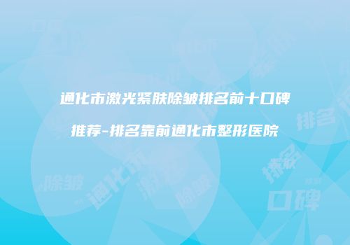 通化市激光紧肤除皱排名前十口碑推荐-排名靠前通化市整形医院