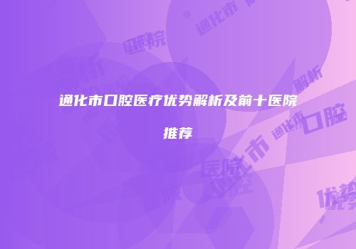 通化市口腔医疗优势解析及前十医院推荐