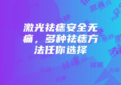 激光祛痣安全无痛，多种祛痣方法任你选择