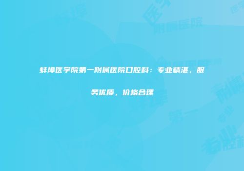 蚌埠医学院第一附属医院口腔科：专业精湛，服务优质，价格合理