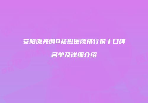 安阳激光调Q祛斑医院排行前十口碑名单及详细介绍