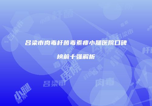 吕梁市肉毒杆菌毒素瘦小腿医院口碑榜前十强解析