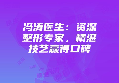 冯涛医生：资深整形专家，精湛技艺赢得口碑