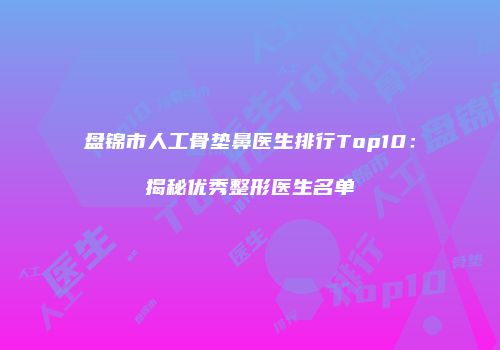 盘锦市人工骨垫鼻医生排行Top10：揭秘优秀整形医生名单