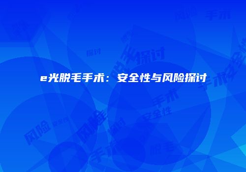 e光脱毛手术：安全性与风险探讨