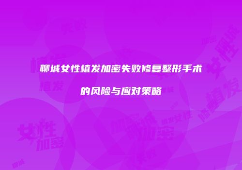 聊城女性植发加密失败修复整形手术的风险与应对策略