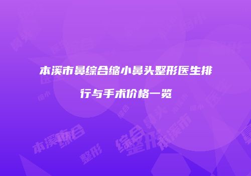 本溪市鼻综合缩小鼻头整形医生排行与手术价格一览