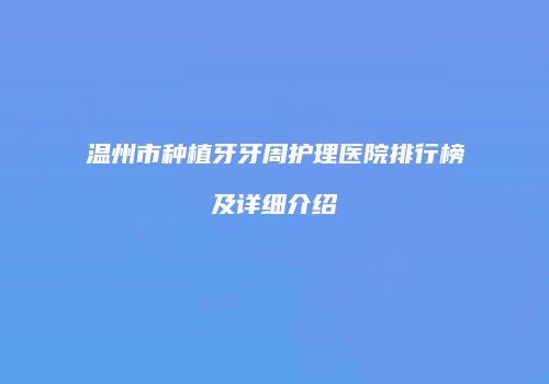 温州市种植牙牙周护理医院排行榜及详细介绍