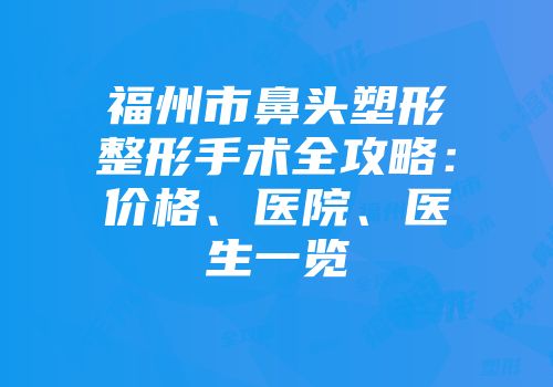 福州市鼻头塑形整形手术全攻略：价格、医院、医生一览