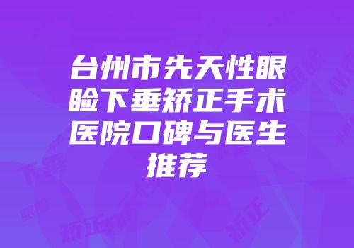 台州市先天性眼睑下垂矫正手术医院口碑与医生推荐