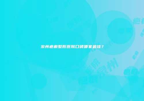 泉州疤痕整形医院口碑哪家最佳？