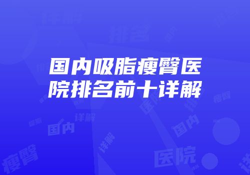 国内吸脂瘦臀医院排名前十详解