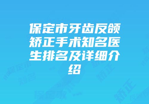 保定市牙齿反颌矫正手术知名医生排名及详细介绍