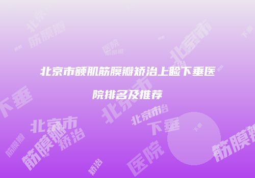 北京市额肌筋膜瓣矫治上睑下垂医院排名及推荐