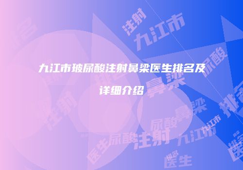 九江市玻尿酸注射鼻梁医生排名及详细介绍