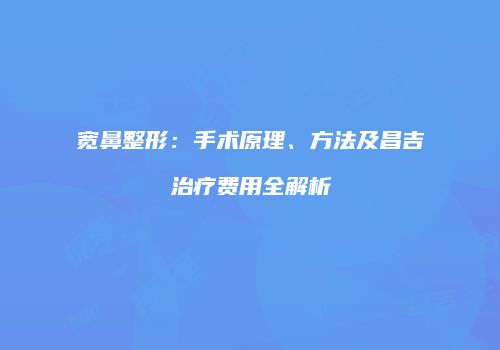 宽鼻整形：手术原理、方法及昌吉治疗费用全解析