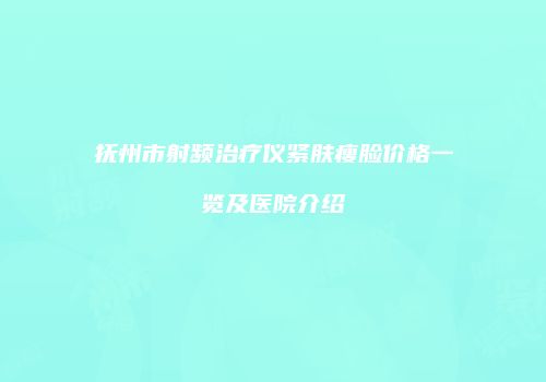 抚州市射频治疗仪紧肤瘦脸价格一览及医院介绍