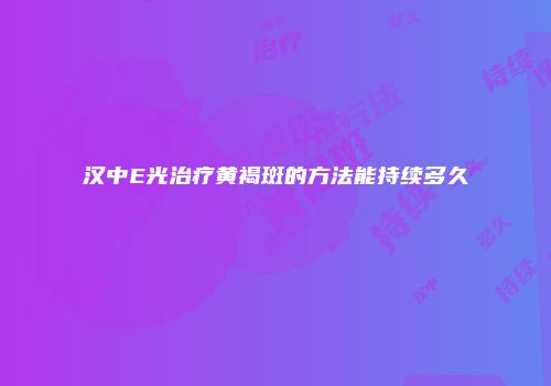 汉中E光治疗黄褐斑的方法能持续多久