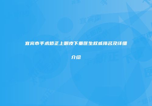 宜宾市手术矫正上眼皮下垂医生权威排名及详细介绍