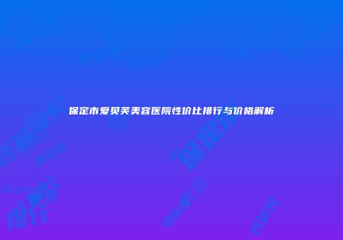 保定市爱贝芙美容医院性价比排行与价格解析