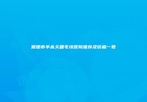 常德市半永久睫毛线医院推荐及价格一览
