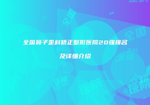 全国鼻子歪斜矫正整形医院20强排名及详细介绍