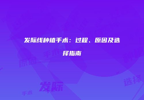 发际线种植手术：过程、原因及选择指南