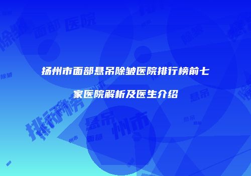 扬州市面部悬吊除皱医院排行榜前七家医院解析及医生介绍