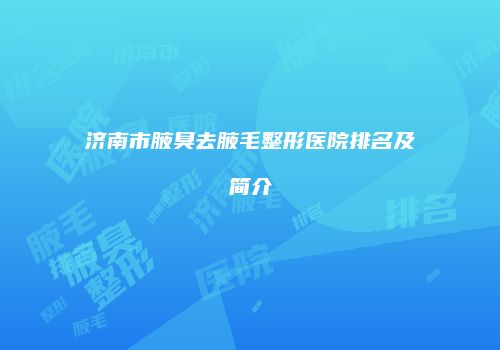 济南市腋臭去腋毛整形医院排名及简介