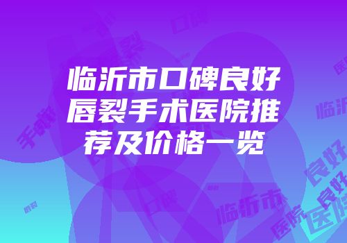临沂市口碑良好唇裂手术医院推荐及价格一览