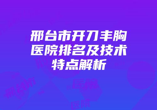 邢台市开刀丰胸医院排名及技术特点解析