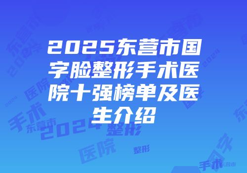 2025东营市国字脸整形手术医院十强榜单及医生介绍