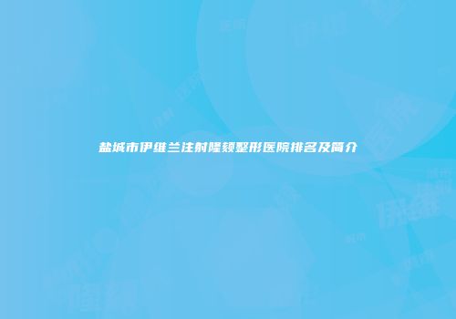 盐城市伊维兰注射隆颏整形医院排名及简介