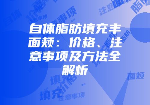 自体脂肪填充丰面颊：价格、注意事项及方法全解析