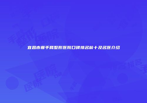 宜昌市瘦手臂整形医院口碑排名前十及名医介绍