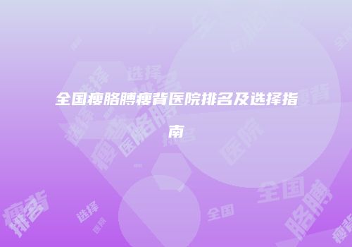 全国瘦胳膊瘦背医院排名及选择指南
