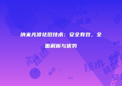 纳米光波祛斑技术：安全有效，全面解析与优势