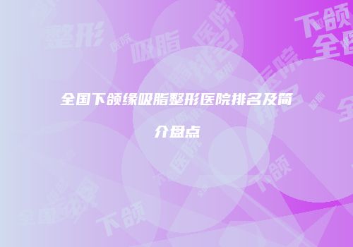全国下颌缘吸脂整形医院排名及简介盘点