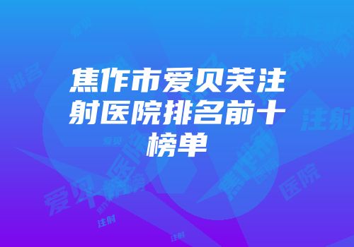 焦作市爱贝芙注射医院排名前十榜单