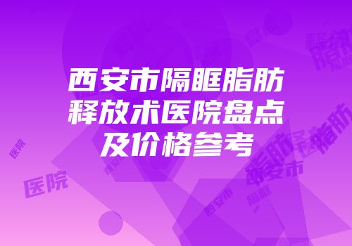 西安市隔眶脂肪释放术医院盘点及价格参考