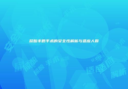 尿酸丰唇手术的安全性解析与适应人群