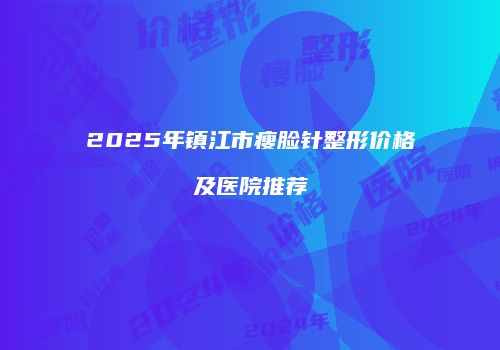 2025年镇江市瘦脸针整形价格及医院推荐