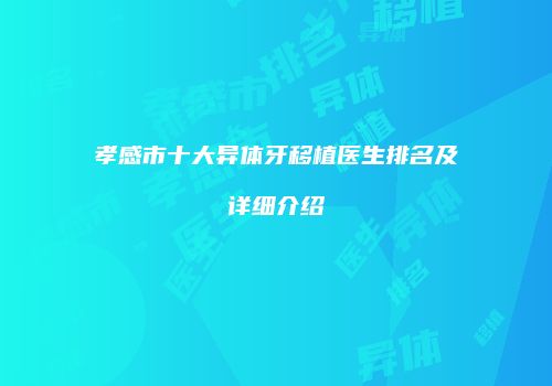 孝感市十大异体牙移植医生排名及详细介绍