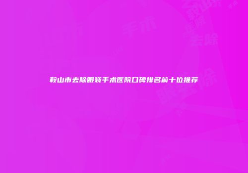 鞍山市去除眼袋手术医院口碑排名前十位推荐