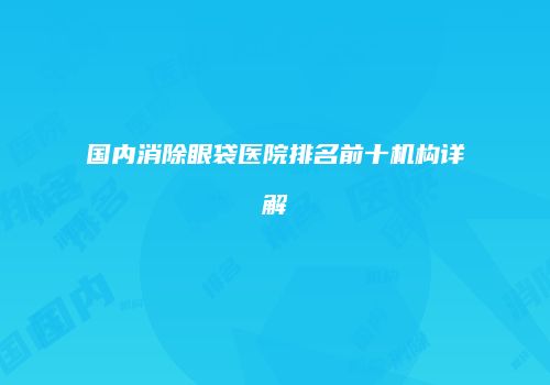 国内消除眼袋医院排名前十机构详解