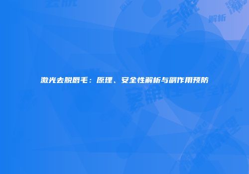 激光去脱唇毛：原理、安全性解析与副作用预防